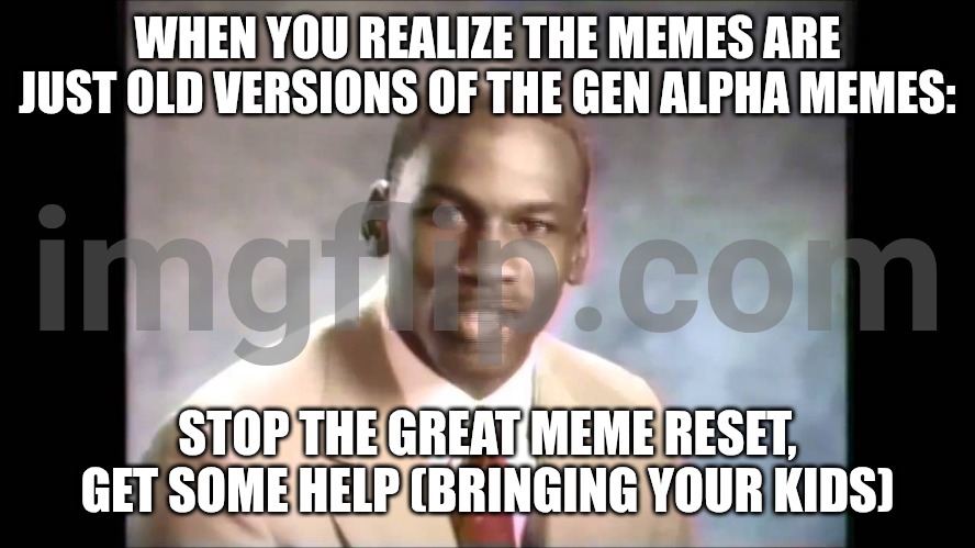Stop it get some help | WHEN YOU REALIZE THE MEMES ARE JUST OLD VERSIONS OF THE GEN ALPHA MEMES:; STOP THE GREAT MEME RESET, GET SOME HELP (BRINGING YOUR KIDS) | image tagged in stop it get some help | made w/ Imgflip meme maker