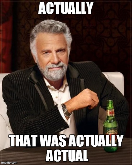 The Most Interesting Man In The World Meme | ACTUALLY THAT WAS ACTUALLY ACTUAL | image tagged in memes,the most interesting man in the world | made w/ Imgflip meme maker