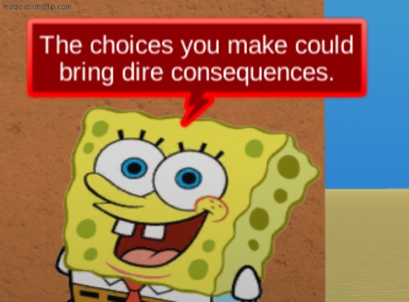 the choices you make could bring dire consequences | image tagged in the choices you make could bring dire consequences | made w/ Imgflip meme maker