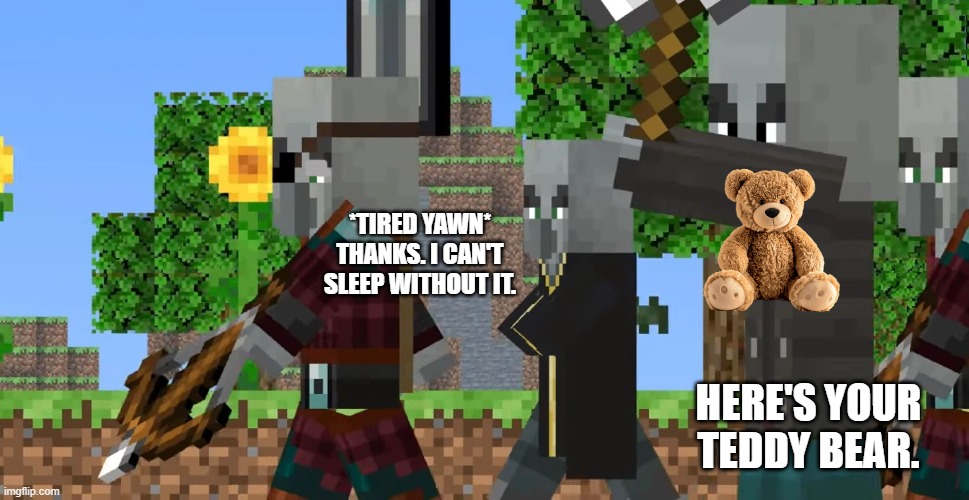 Pillager Patrol | *TIRED YAWN* THANKS. I CAN'T SLEEP WITHOUT IT. HERE'S YOUR TEDDY BEAR. | image tagged in pillager patrol | made w/ Imgflip meme maker