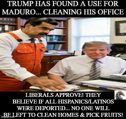 politics | LIBERALS APPROVE! THEY BELIEVE IF ALL HISPANICS/LATINOS WERE DEPORTED... NO ONE WILL BE LEFT TO CLEAN HOMES & PICK FRUITS! | image tagged in political meme | made w/ Imgflip meme maker