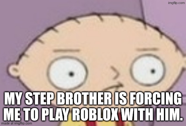 trauma | MY STEP BROTHER IS FORCING ME TO PLAY ROBLOX WITH HIM. | image tagged in trauma | made w/ Imgflip meme maker