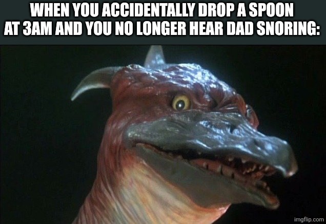 Cooked | WHEN YOU ACCIDENTALLY DROP A SPOON AT 3AM AND YOU NO LONGER HEAR DAD SNORING: | image tagged in rodan,uh oh | made w/ Imgflip meme maker