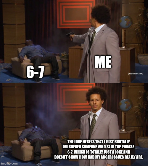 Being angry at a number is beyond stupid | ME; 6-7; THE JOKE HERE IS THAT I JUST BRUTALLY MURDERED SOMEONE WHO SAID THE PHRASE 6-7, WHICH IS TOTALLY JUST A JOKE AND DOESN'T SHOW HOW BAD MY ANGER ISSUES REALLY ARE. | image tagged in memes,who killed hannibal | made w/ Imgflip meme maker