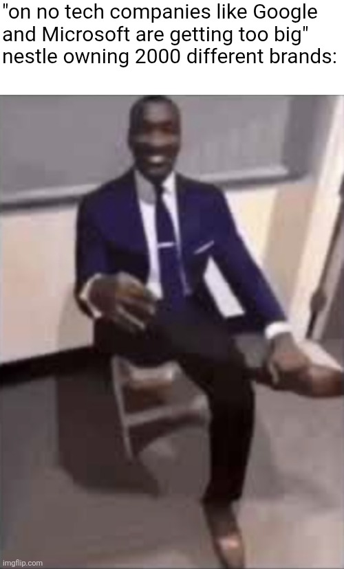 Black man in a suit | "on no tech companies like Google
and Microsoft are getting too big"
nestle owning 2000 different brands: | image tagged in black man in a suit | made w/ Imgflip meme maker