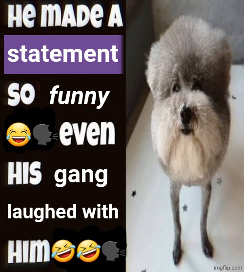 He made a statement so funny even his gang laughed with him Blank Meme Template