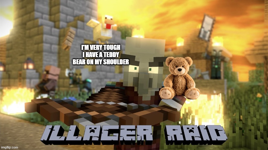 Pillager Raid | I'M VERY TOUGH I HAVE A TEDDY BEAR ON MY SHOULDER | image tagged in pillager raid | made w/ Imgflip meme maker