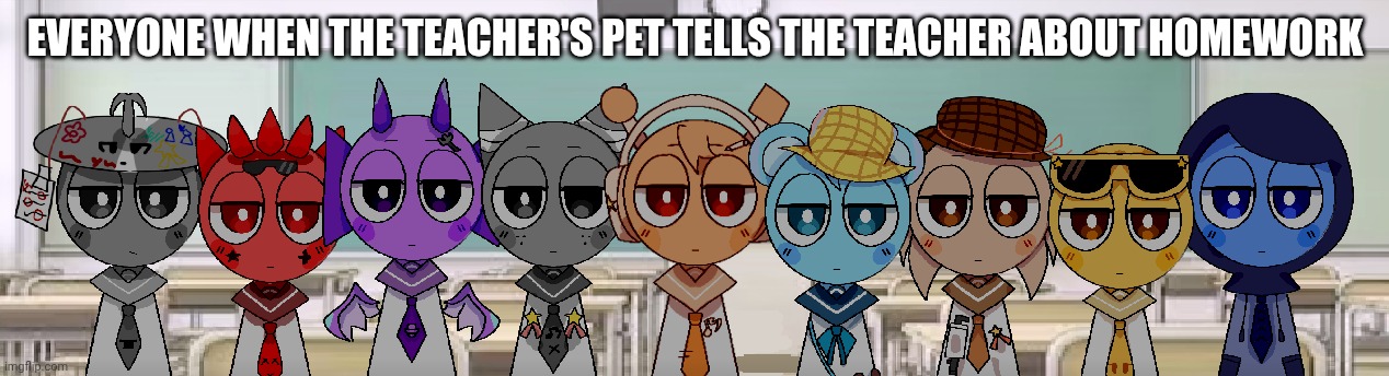 got the whole squad laughing /j | EVERYONE WHEN THE TEACHER'S PET TELLS THE TEACHER ABOUT HOMEWORK | image tagged in got the whole squad laughing /j | made w/ Imgflip meme maker