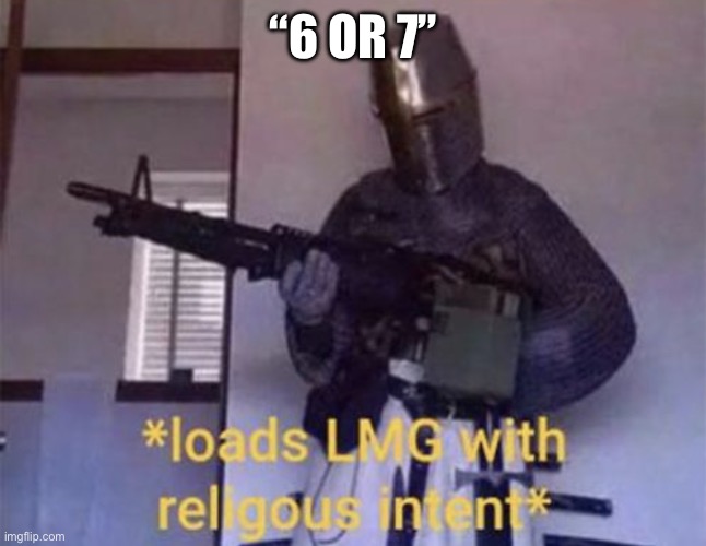 Loads LMG with religious intent | “6 OR 7” | image tagged in loads lmg with religious intent | made w/ Imgflip meme maker
