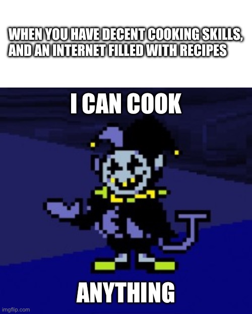 WHEN YOU HAVE DECENT COOKING SKILLS,

AND AN INTERNET FILLED WITH RECIPES; I CAN COOK; ANYTHING | image tagged in i can do anything | made w/ Imgflip meme maker