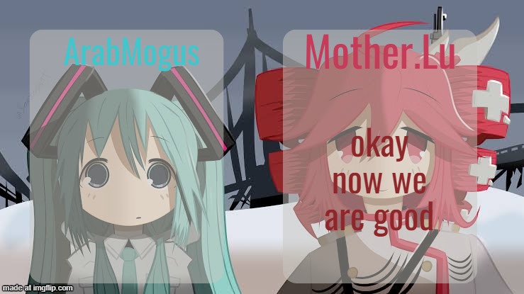 ArabMogus and Mother.Lu shared temp | okay now we are good | image tagged in arabmogus and mother lu shared temp | made w/ Imgflip meme maker