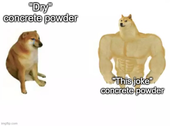 buff doge vs cheems reversed | "Dry" concrete powder; "This joke" concrete powder | image tagged in buff doge vs cheems reversed | made w/ Imgflip meme maker