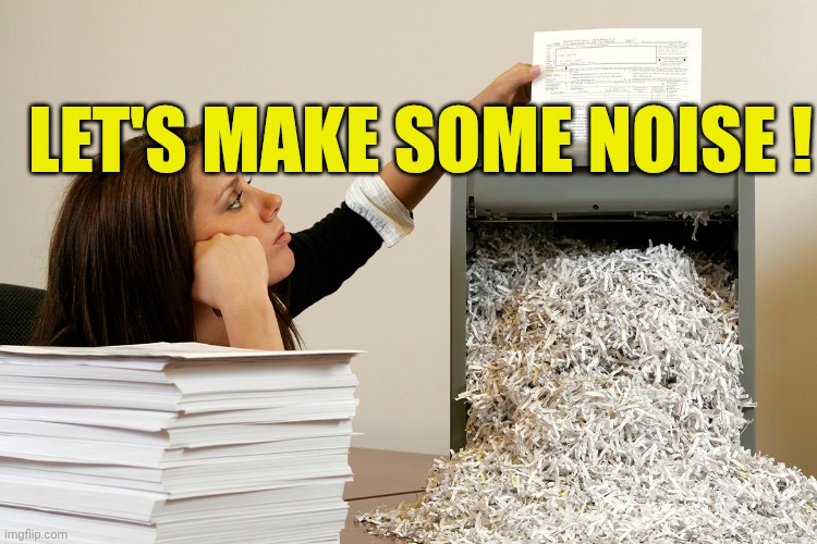 LET'S MAKE SOME NOISE ! | image tagged in bored shredder paper woman | made w/ Imgflip meme maker