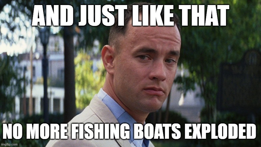 Venezuela | AND JUST LIKE THAT; NO MORE FISHING BOATS EXPLODED | image tagged in maduro,trump | made w/ Imgflip meme maker