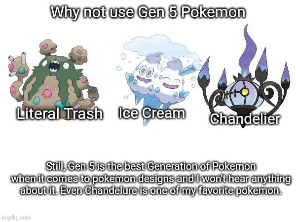 Why not use Gen 5 Pokemon | Why not use Gen 5 Pokemon; Ice Cream; Chandelier; Literal Trash; Still, Gen 5 is the best Generation of Pokemon when it comes to pokemon designs and I won't hear anything about it. Even Chandelure is one of my favorite pokemon. | image tagged in pokemon | made w/ Imgflip meme maker