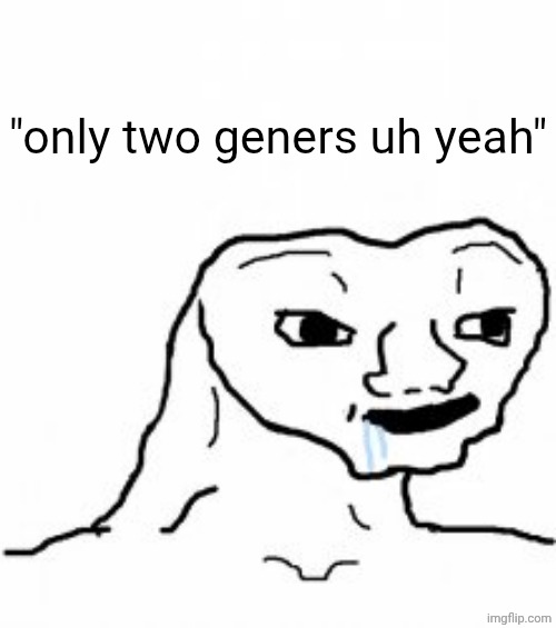 Dumb guy | "only two geners uh yeah" | image tagged in dumb guy | made w/ Imgflip meme maker