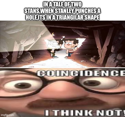 IN A TALE OF TWO STANS,WHEN STANLEY PUNCHES A HOLE,ITS IN A TRIANGILAR SHAPE | image tagged in gravity falls,bill cipher | made w/ Imgflip meme maker