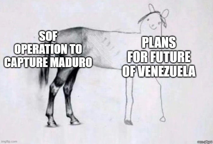 Horse Drawing | SOF OPERATION TO CAPTURE MADURO; PLANS FOR FUTURE OF VENEZUELA | image tagged in horse drawing,venezuela,us government | made w/ Imgflip meme maker