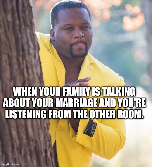 Black guy hiding behind tree | WHEN YOUR FAMILY IS TALKING ABOUT YOUR MARRIAGE AND YOU'RE LISTENING FROM THE OTHER ROOM. | image tagged in black guy hiding behind tree | made w/ Imgflip meme maker