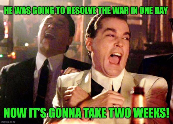 Good Fellas Hilarious Meme | HE WAS GOING TO RESOLVE THE WAR IN ONE DAY; NOW IT’S GONNA TAKE TWO WEEKS! | image tagged in memes,good fellas hilarious | made w/ Imgflip meme maker