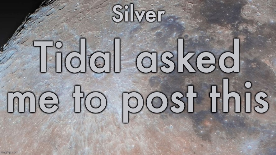 Link in comments | Tidal asked me to post this | image tagged in silver's moon announcement temp | made w/ Imgflip meme maker