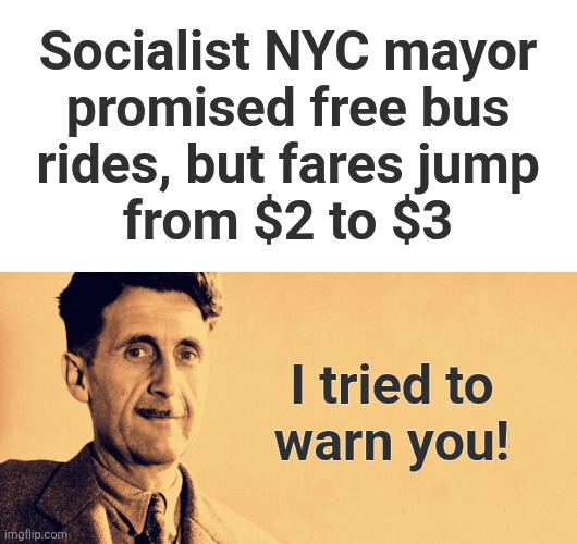 Maybe this just isn't "real socialism" | Socialist NYC mayor
promised free bus
rides, but fares jump
from $2 to $3; I tried to
warn you! | image tagged in george orwell,memes,zohran mamdani,free buses,socialism,democrats | made w/ Imgflip meme maker