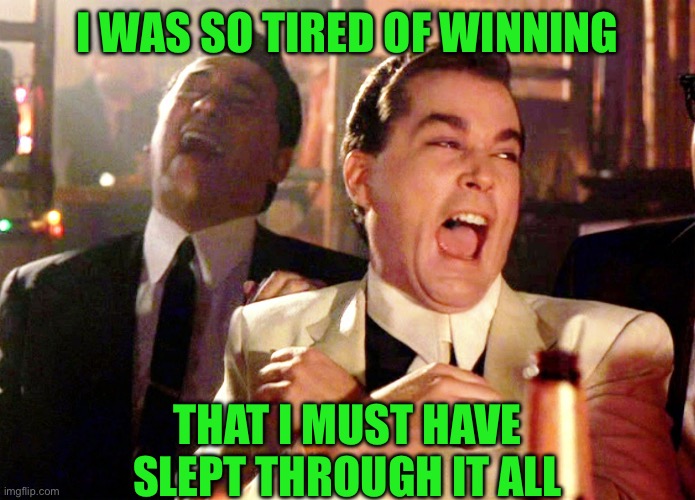 Good Fellas Hilarious | I WAS SO TIRED OF WINNING; THAT I MUST HAVE SLEPT THROUGH IT ALL | image tagged in memes,good fellas hilarious | made w/ Imgflip meme maker
