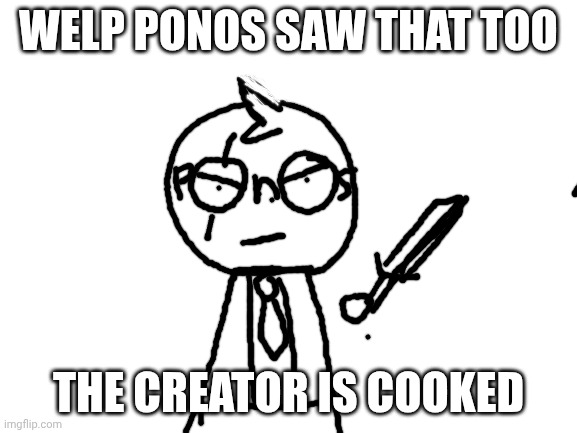 Blank White Template | WELP PONOS SAW THAT TOO THE CREATOR IS COOKED | image tagged in blank white template | made w/ Imgflip meme maker
