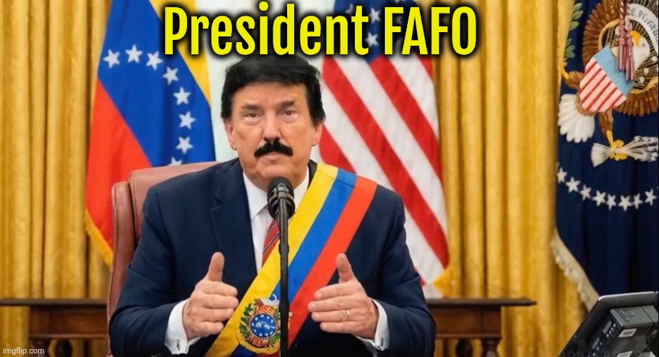 Fvck Aound and Find Out | President FAFO | image tagged in el presidente trump,donald trump,trump,fafo | made w/ Imgflip meme maker