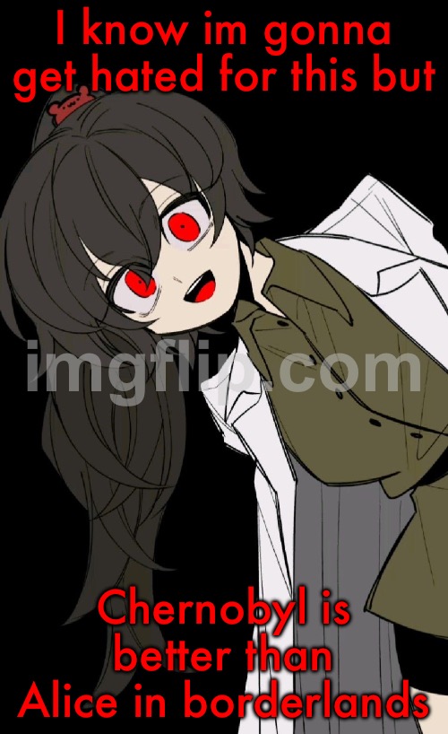 Carmen Sandiego | I know im gonna get hated for this but; Chernobyl is better than Alice in borderlands | image tagged in carmen sandiego | made w/ Imgflip meme maker