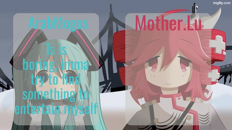 ArabMogus and Mother.Lu shared temp | Ts is boring, imma try to find something to entertain myself | image tagged in arabmogus and mother lu shared temp | made w/ Imgflip meme maker