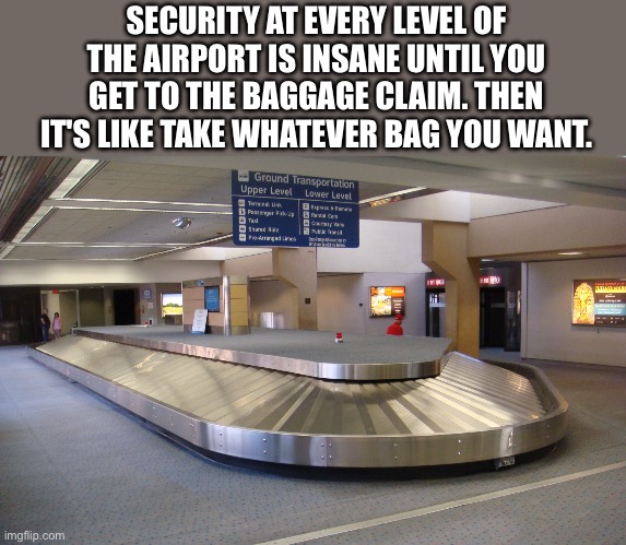That’s mine | SECURITY AT EVERY LEVEL OF THE AIRPORT IS INSANE UNTIL YOU GET TO THE BAGGAGE CLAIM. THEN IT'S LIKE TAKE WHATEVER BAG YOU WANT. | image tagged in dfw airport baggage claim,security,airport,thief,idiots | made w/ Imgflip meme maker