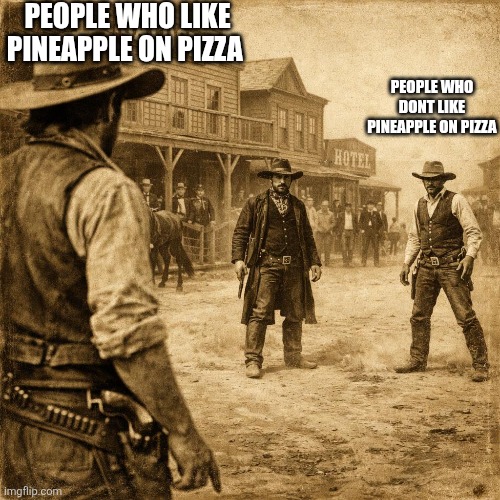 Meme of the day! | PEOPLE WHO LIKE PINEAPPLE ON PIZZA; PEOPLE WHO DONT LIKE PINEAPPLE ON PIZZA | image tagged in cowboy,cowboys | made w/ Imgflip meme maker