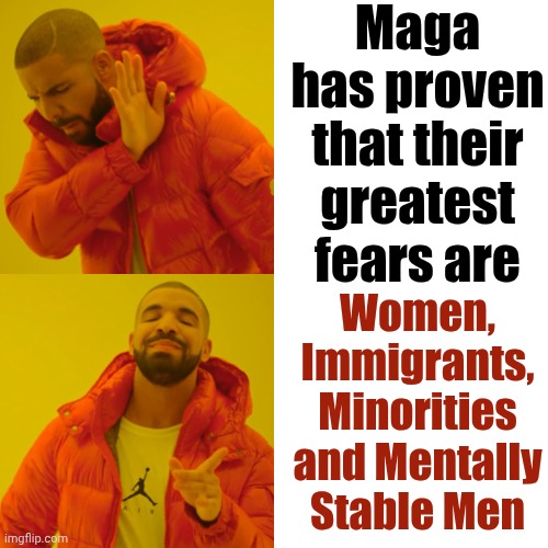 Maga And Their Dear Leader | Maga has proven that their greatest fears are; Women, Immigrants, Minorities and Mentally Stable Men | image tagged in memes,drake hotline bling,trump unfit unqualified dangerous,mentally unstable,lock him up,maga | made w/ Imgflip meme maker