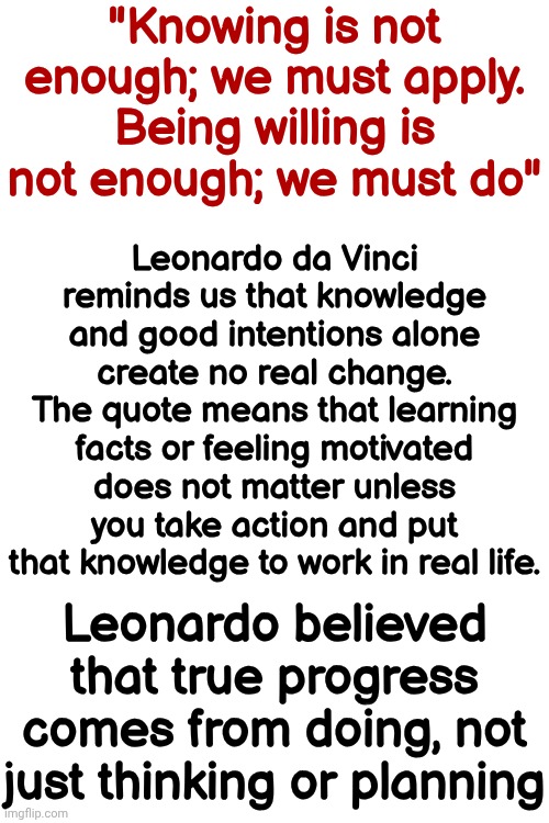You've Thought Enough.  You've Prepared Long Enough.  Now's The Time To Take Action And JUST DO IT Already | "Knowing is not enough; we must apply. Being willing is not enough; we must do"; Leonardo da Vinci reminds us that knowledge and good intentions alone create no real change. The quote means that learning facts or feeling motivated does not matter unless you take action and put that knowledge to work in real life. Leonardo believed that true progress comes from doing, not just thinking or planning | image tagged in memes,just do it,leonardo da vinci,cmon do something,think it through,take action | made w/ Imgflip meme maker