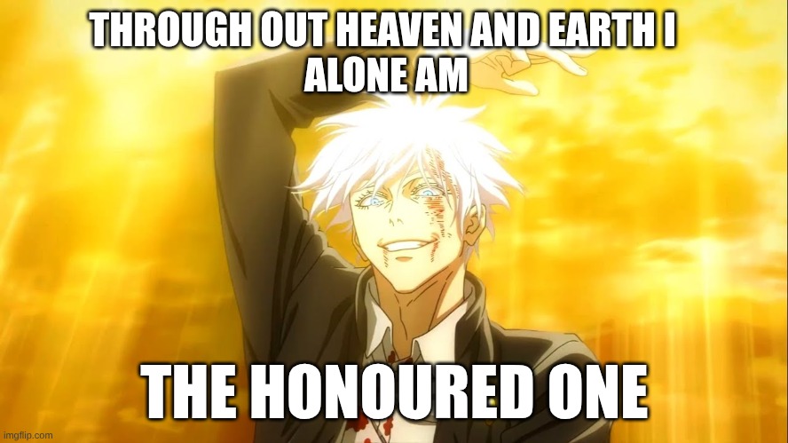 the honoured one | THROUGH OUT HEAVEN AND EARTH I 
 ALONE AM; THE HONOURED ONE | image tagged in thehonouredone | made w/ Imgflip meme maker