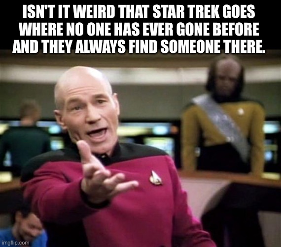 We aren’t going to make it, are we? | ISN'T IT WEIRD THAT STAR TREK GOES

WHERE NO ONE HAS EVER GONE BEFORE
AND THEY ALWAYS FIND SOMEONE THERE. | image tagged in startrek,why,old school,pussies,millennials | made w/ Imgflip meme maker