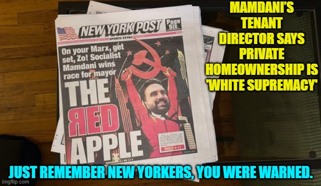 Conservatives warned you, but you wanted your 'free stuff'. | MAMDANI’S TENANT DIRECTOR SAYS PRIVATE HOMEOWNERSHIP IS 'WHITE SUPREMACY'; JUST REMEMBER NEW YORKERS, YOU WERE WARNED. | image tagged in yep | made w/ Imgflip meme maker