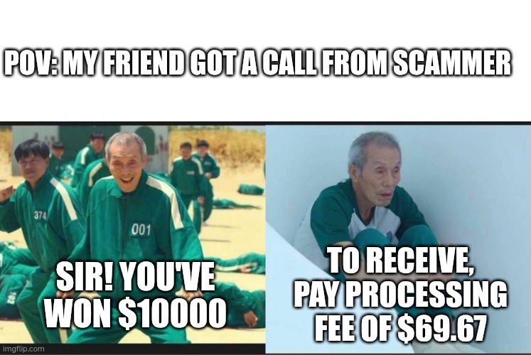 Squid Game Before After Old Man | POV: MY FRIEND GOT A CALL FROM SCAMMER; TO RECEIVE, PAY PROCESSING FEE OF $69.67; SIR! YOU'VE WON $10000 | image tagged in squid game before after old man | made w/ Imgflip meme maker