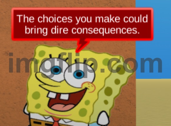 the choices you make could bring dire consequences | image tagged in the choices you make could bring dire consequences | made w/ Imgflip meme maker