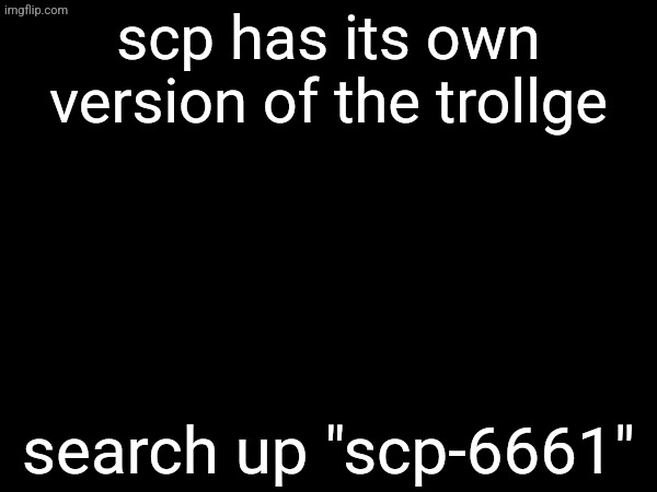 scp has its own version of the trollge; search up "scp-6661" | made w/ Imgflip meme maker