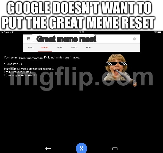 Great meme reset Great meme reset GOOGLE DOESN'T WANT TO PUT THE GREAT MEME RESET | made w/ Imgflip meme maker