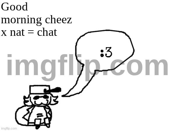 apparently there's now a politics rule for making images (I was barely on cuz of winter break cut me some slack) | Good morning cheez x nat = chat | image tagged in ducc-the-ultimate's creature announcement temp | made w/ Imgflip meme maker