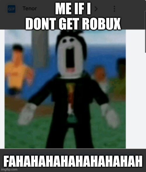 fahhhhhh | ME IF I DONT GET ROBUX; FAHAHAHAHAHAHAHAHAH | image tagged in robux,ahhhhhhhhhhhhh,confused screaming | made w/ Imgflip meme maker