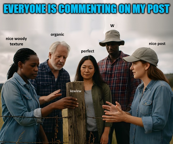 nice post | EVERYONE IS COMMENTING ON MY POST | image tagged in post,kewlew | made w/ Imgflip meme maker