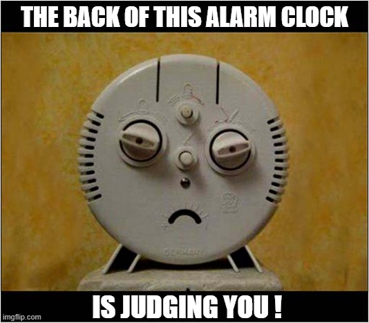 What Time Do You Call This ? | THE BACK OF THIS ALARM CLOCK; IS JUDGING YOU ! | image tagged in alarm clock,judging you,that look | made w/ Imgflip meme maker