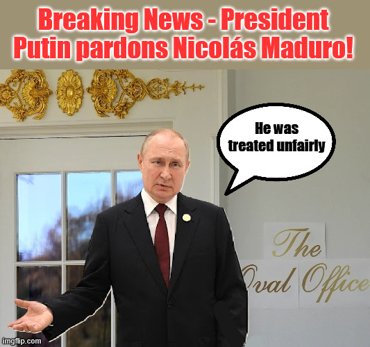 Dictators of a feather flock together | Breaking News - President Putin pardons Nicolás Maduro! He was treated unfairly | image tagged in vladimir putin,maduro | made w/ Imgflip meme maker