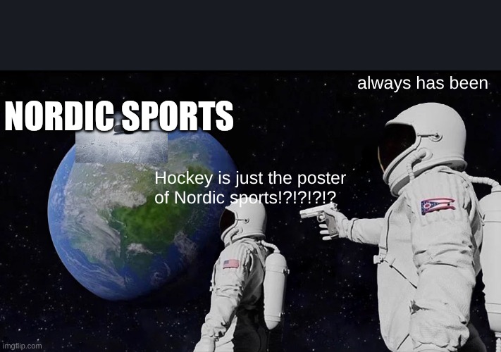 Always Has Been Meme | always has been; NORDIC SPORTS; Hockey is just the poster of Nordic sports!?!?!?!? | image tagged in memes,always has been | made w/ Imgflip meme maker