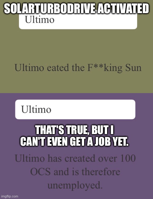 I ain't going any further | SOLARTURBODRIVE ACTIVATED; THAT'S TRUE, BUT I CAN'T EVEN GET A JOB YET. | made w/ Imgflip meme maker