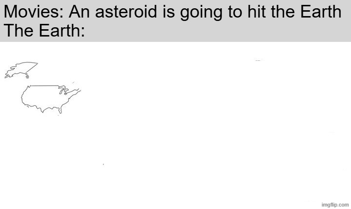 Movies: An asteroid is going to hit the Earth
The Earth: | image tagged in usa | made w/ Imgflip meme maker